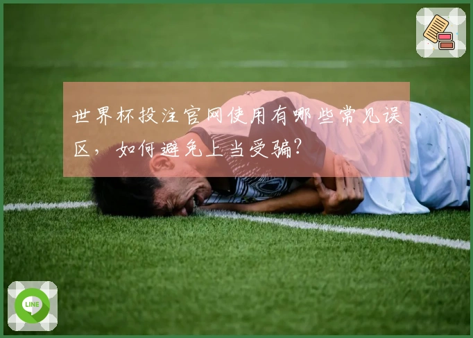 世界杯投注官网使用有哪些常见误区，如何避免上当受骗？
