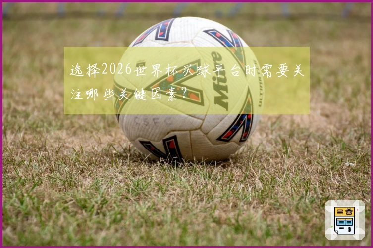 选择2026世界杯买球平台时需要关注哪些关键因素？