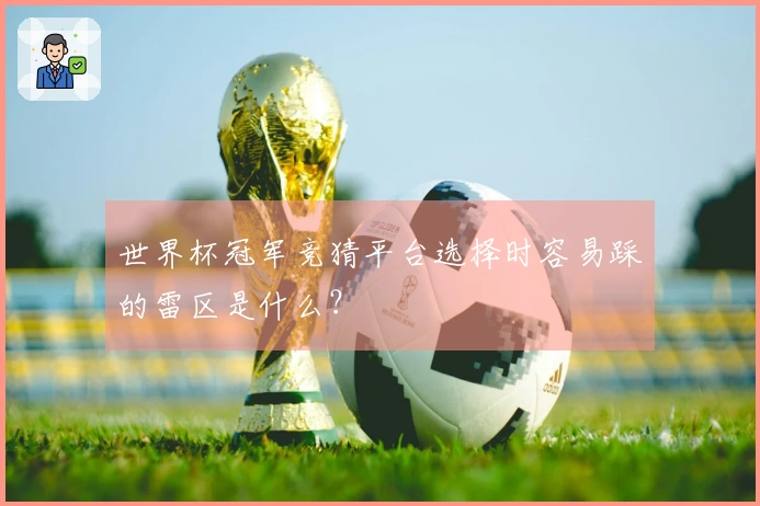 世界杯冠军竞猜平台选择时容易踩的雷区是什么？