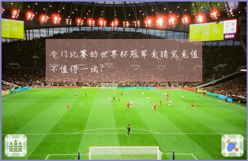 冷门比赛的世界杯冠军竞猜究竟值不值得一试？