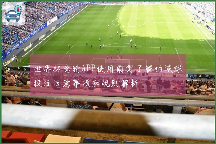 世界杯竞猜APP使用前需了解的滚球投注注意事项和规则解析