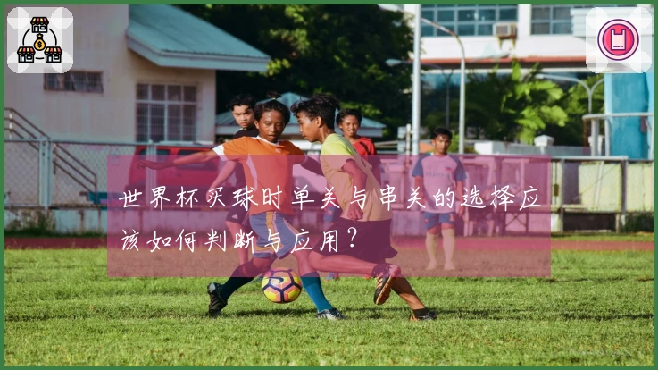 世界杯买球时单关与串关的选择应该如何判断与应用？