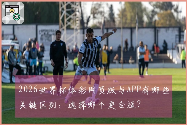2026世界杯体彩网页版与APP有哪些关键区别，选择哪个更合适？
